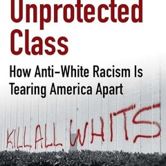 kindle👌 The Unprotected Class: How Anti-White Racism Is Tearing America Apart