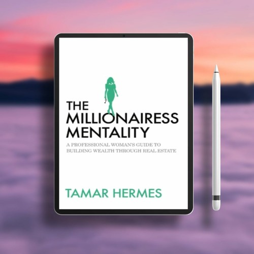 The Millionairess Mentality: A Professional Woman’s Guide to Building Wealth Through Real Estat
