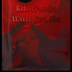 Kdotfrodo-Wait For Me(prod.caaprie)