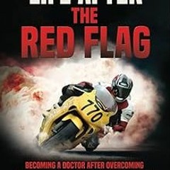 ~Read~[PDF] Life After the Red Flag: Becoming a Doctor After Overcoming a Life-Threatening, Tra