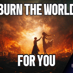 Burn the World for You