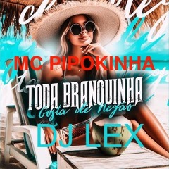 MC PIPOKINHA - Toda Branquinha - DJ LEX
