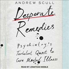 ACCESS KINDLE PDF EBOOK EPUB Desperate Remedies: Psychiatry’s Turbulent Quest to Cure Mental Illne