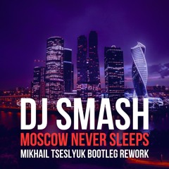 DJ Smash - Moscow Never Sleeps (Mikhail Tseslyuk Bootleg Rework)
