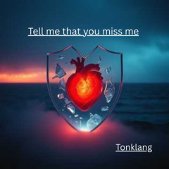 Tell me that you miss me