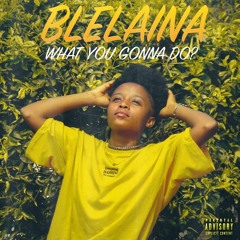 Blelaina - What You Gonna Do