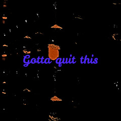 Gotta quit this