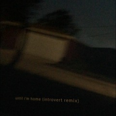 until i'm home (introvert remix)