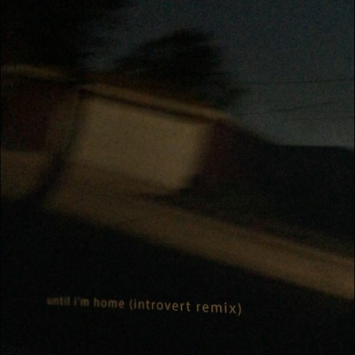 until i'm home (introvert remix)