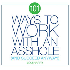 [ACCESS] PDF 📖 101 Ways to Work with an Asshole: And Succeed Anyway! by  Lou Harry [