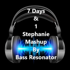 7 Days & 1 Stephanie Mashup By Bass Resonator