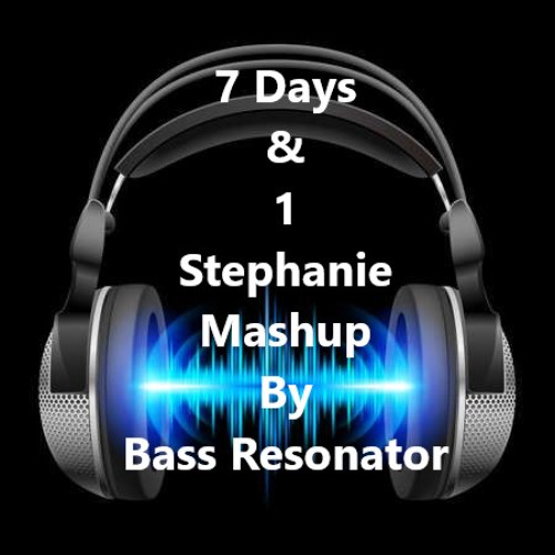 7 Days & 1 Stephanie Mashup By Bass Resonator