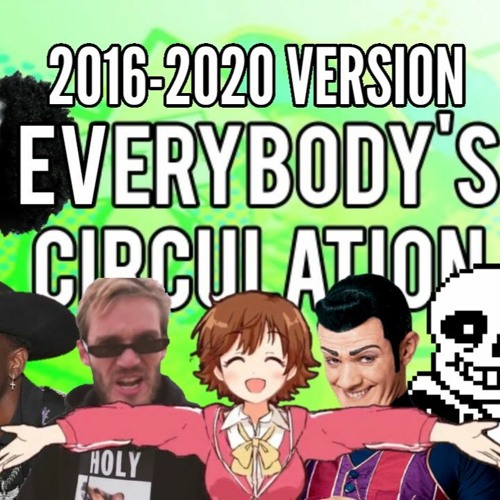 Everybody's Circulation (2016 - 2020 Version) (bad don't listen)