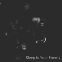 Sleep Is Your Enemy