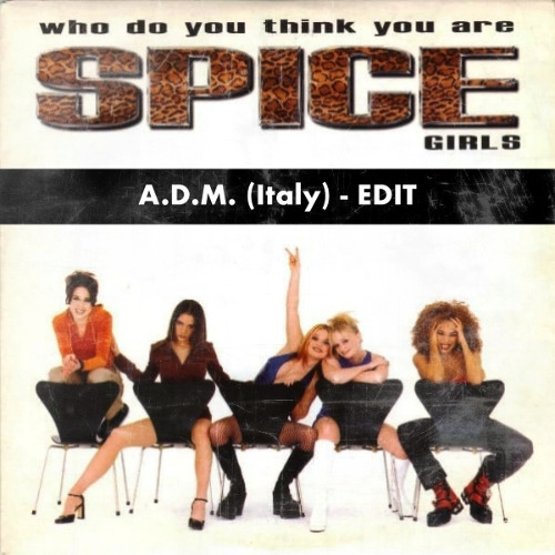 Spice Girls - WHO DO YOU THINK YOU ARE (A.D.M. (Italy) Edit) // FREE DOWNLOAD