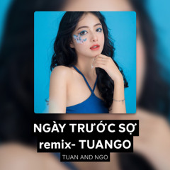 NGÀY TRƯỚC SỢ remix- TUANGO
