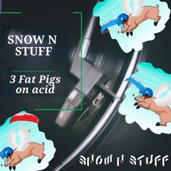 Snow N Stuff - 3 Fat Pigs On Acid