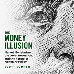[Read] PDF 💜 The Money Illusion: Market Monetarism, the Great Recession, and the Fut
