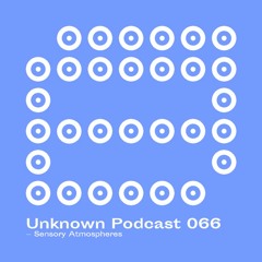 | Unknown Podcast Serie 066 : Sensory Atmospheres