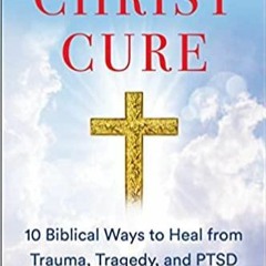 PDF book The Christ Cure: 10 Biblical Ways to Heal from Trauma, Tragedy, and PTSD