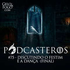 Podcasteros #75: Discutindo o Festim e a Dança (FINAL)