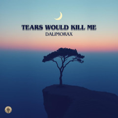 Tears Would Kill Me – Dalimorax