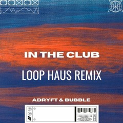 In The Club - Adryft & Bubble(LOOP HAUS Remix)