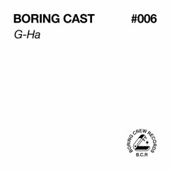Boring Cast 006 - G-Ha