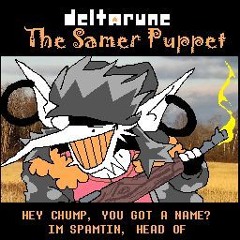 [Deltarune: The Samer Puppet] -HEY CHUMP, YOU GOT A NAME IM SPAMTIN, HEAD OF