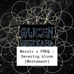 severing bloom  : MERSIV x FREQ (Merkamash)