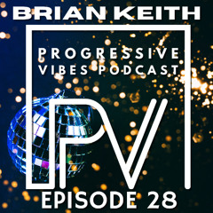 BRIAN KEITH - PROGRESSIVE VIBES PODCAST EPISODE 028