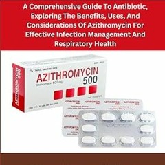 Read [PDF] AZITHROMYCIN: A Comprehensive Guide To Antibiotic, Exploring The Benefits, Uses, And