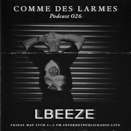 Comme des Larmes podcast w / Lbeeze # 26