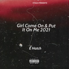 Girl Come On & Put It On Me 2021