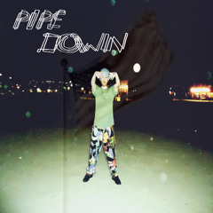 PIPE DOWN