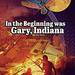 In The Beginning Was Gary, Indiana *Document+