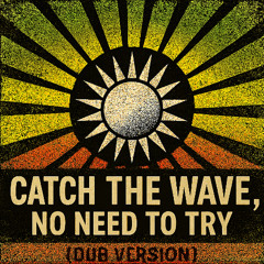 Catch the wave, No need to try (Dub Version)