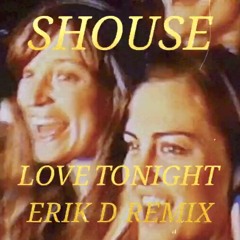 SHOUSE - LOVE TONIGHT (ERIK D REMIX)