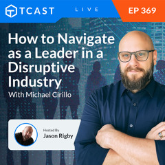 How to Navigate as a Leader in a Disruptive Industry With Michael Cirillo