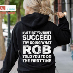If At First You Don't Succeed Try Doing What Rob Told You To Do The First Time Shirt