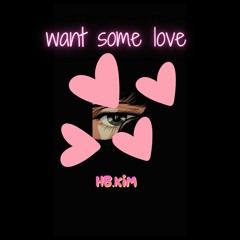 Want Some Love. [HB.Kim]
