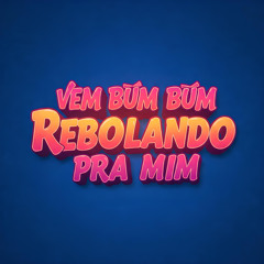 VEM BUM BUM REBOLANDO PRA MIM