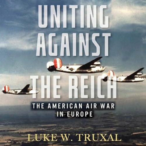 44: "The Americans were clearly defeated in 1943..." Luke Truxal on Commanding Air Power in WW2