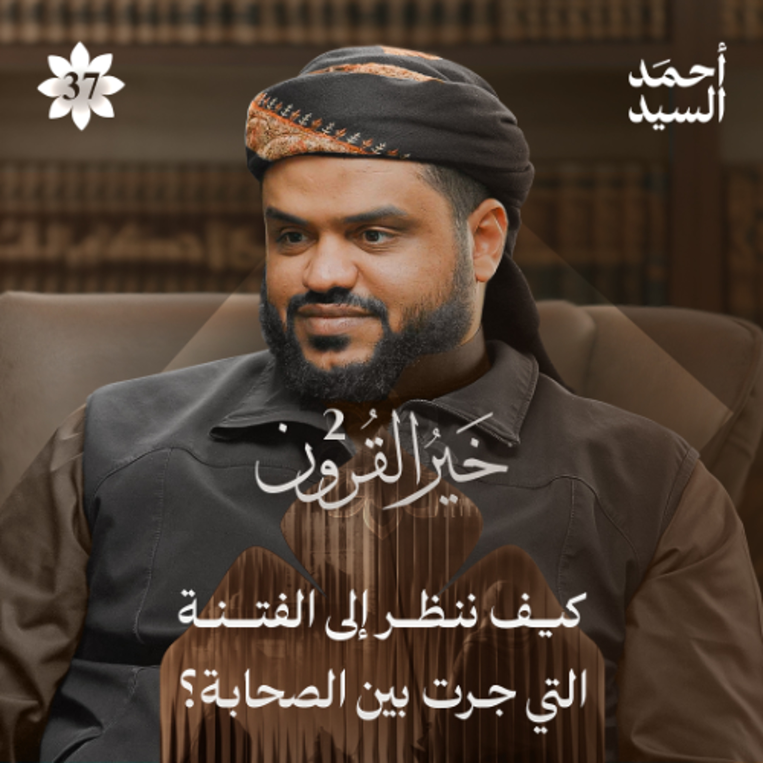 خير القرون 37 | كيف ننظر إلى الفتنة التي جرت بين الصحابة ؟ | أحمد السيد