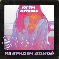 ЮГ 404 feat. Мурочка - Мы не придём домой