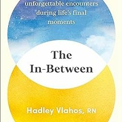 ^Pdf^ The In-Between: Unforgettable Encounters During Life's Final Moments Written  Hadley Vlah