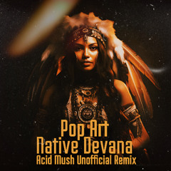 Pop Art - Native Devana (Acid Mush Unofficial Remix)