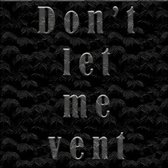 Don't Let Me Vent