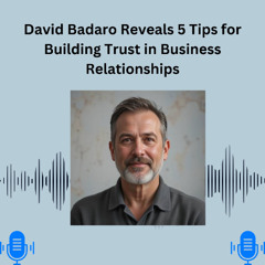 David Badaro Reveals 5 Tips for Building Trust in Business Relationships