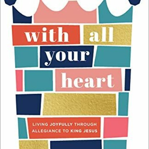 Get PDF With All Your Heart: Living Joyfully through Allegiance to King Jesus by  Christine Hoover